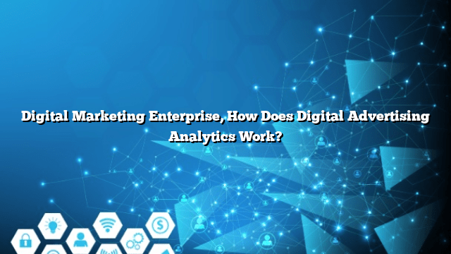 Digital Marketing Enterprise, How Does Digital Advertising Analytics Work?